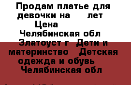 Продам платье для девочки на 6-7 лет › Цена ­ 1 500 - Челябинская обл., Златоуст г. Дети и материнство » Детская одежда и обувь   . Челябинская обл.